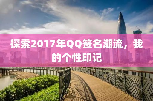 探索2017年QQ签名潮流，我的个性印记