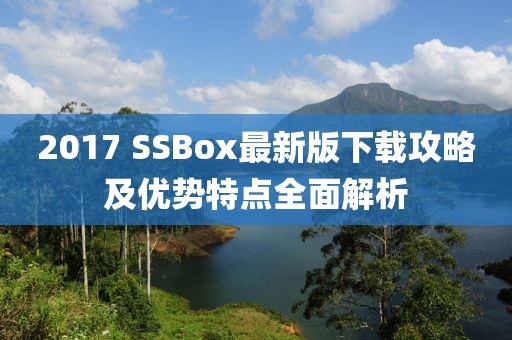 2017 SSBox最新版下载攻略及优势特点全面解析