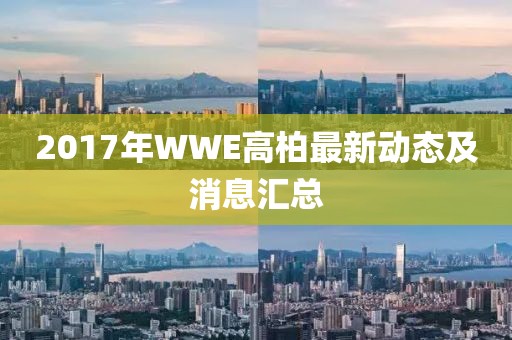 2017年WWE高柏最新动态及消息汇总