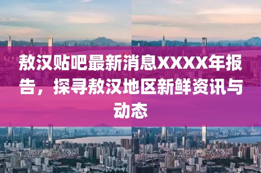 敖汉贴吧最新消息XXXX年报告，探寻敖汉地区新鲜资讯与动态