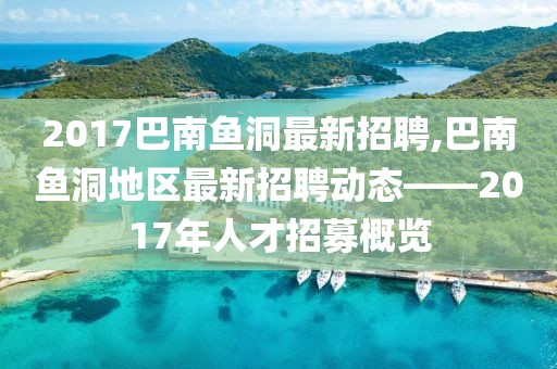 2017巴南鱼洞最新招聘,巴南鱼洞地区最新招聘动态——2017年人才招募概览