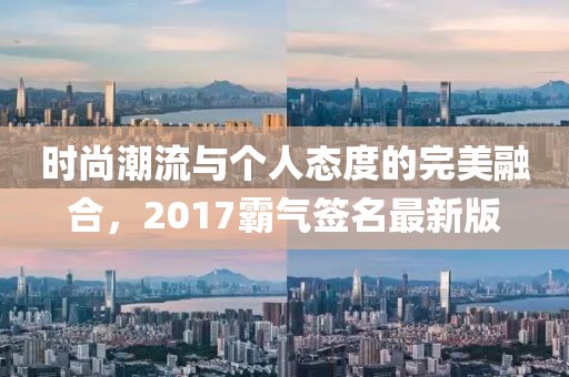 时尚潮流与个人态度的完美融合，2017霸气签名最新版