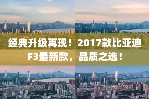 经典升级再现！2017款比亚迪F3最新款，品质之选！