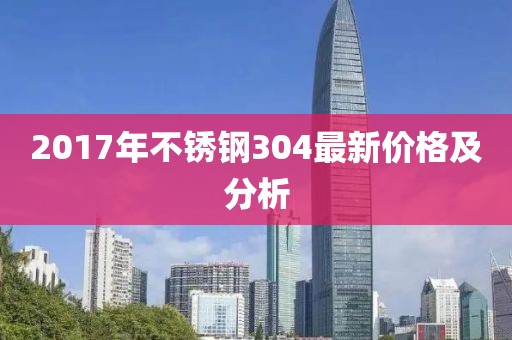 2017年不锈钢304最新价格及分析