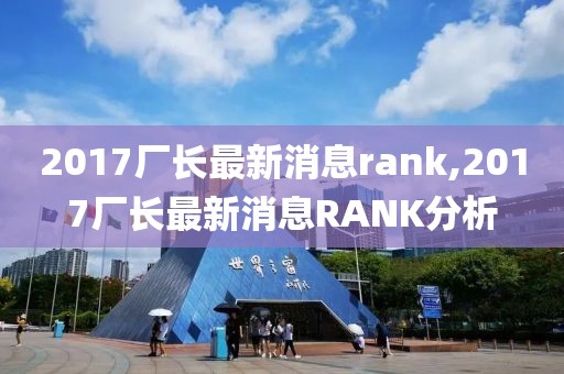 2017厂长最新消息rank,2017厂长最新消息RANK分析